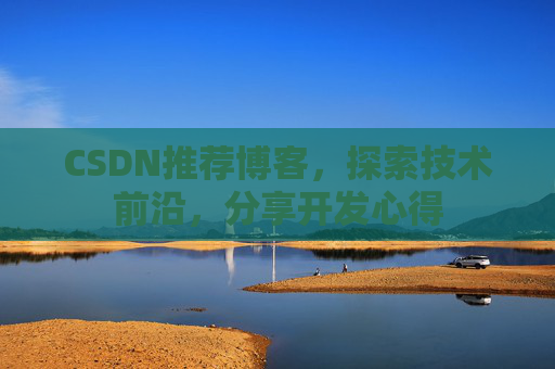 CSDN推荐博客，探索技术前沿，分享开发心得